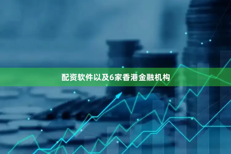配资软件以及6家香港金融机构