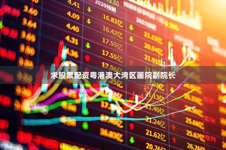 求股票配资粤港澳大湾区画院副院长
