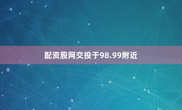 配资股网交投于98.99附近