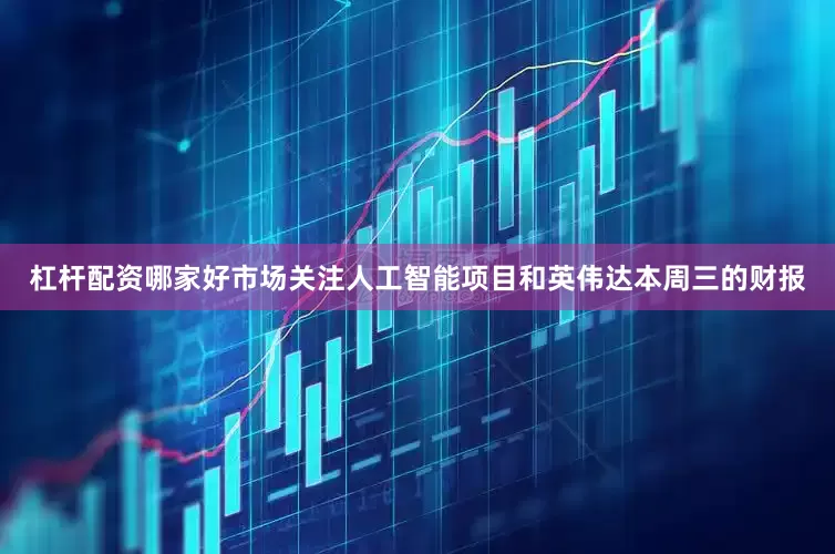 杠杆配资哪家好市场关注人工智能项目和英伟达本周三的财报