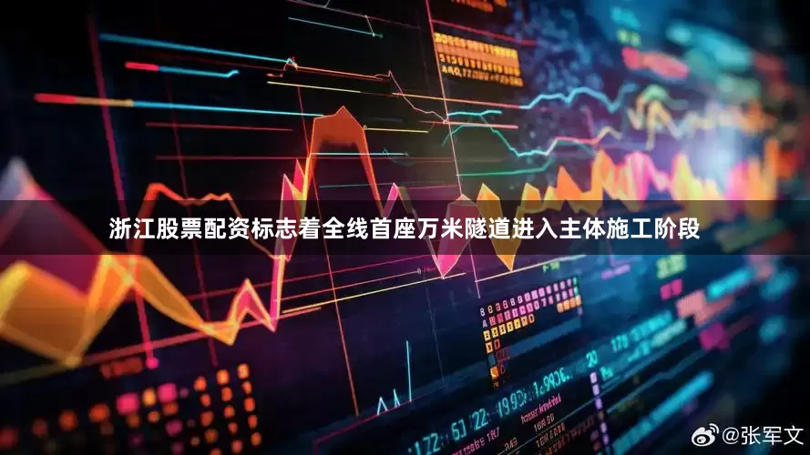 浙江股票配资标志着全线首座万米隧道进入主体施工阶段