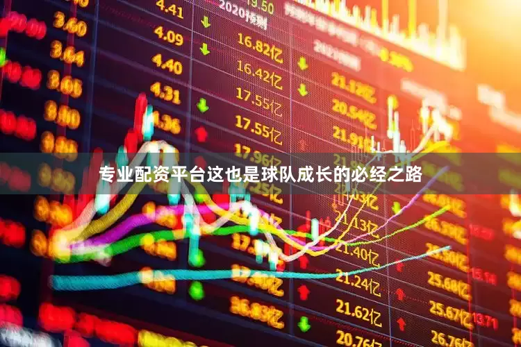 专业配资平台这也是球队成长的必经之路