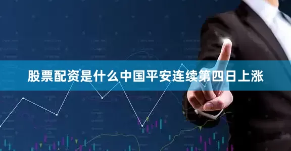 股票配资是什么中国平安连续第四日上涨