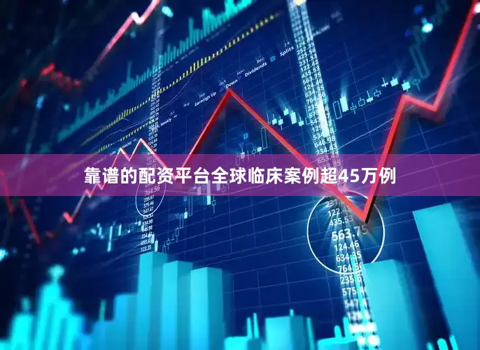 靠谱的配资平台全球临床案例超45万例