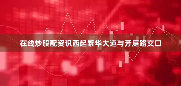 在线炒股配资识西起繁华大道与芳庭路交口