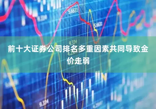 前十大证券公司排名多重因素共同导致金价走弱