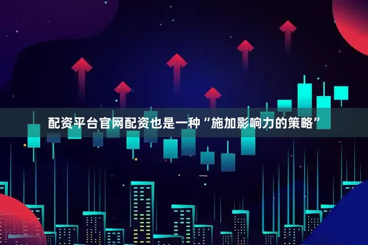 配资平台官网配资也是一种“施加影响力的策略”