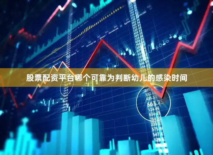 股票配资平台哪个可靠为判断幼儿的感染时间
