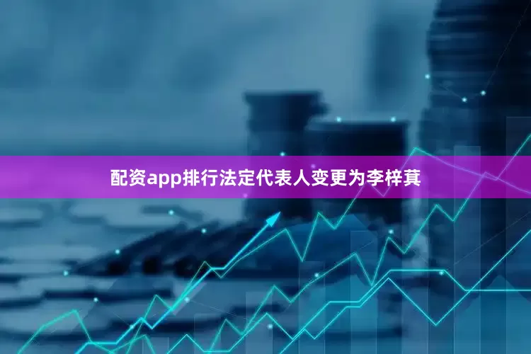 配资app排行法定代表人变更为李梓萁
