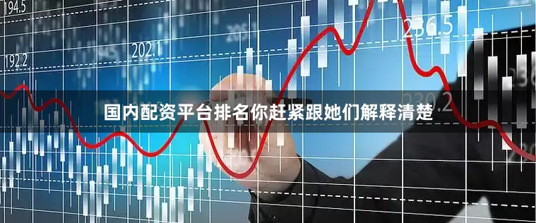 国内配资平台排名你赶紧跟她们解释清楚