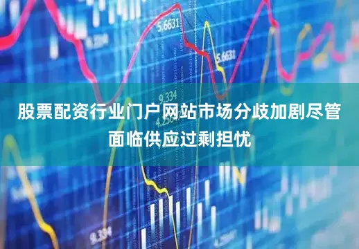 股票配资行业门户网站市场分歧加剧尽管面临供应过剩担忧
