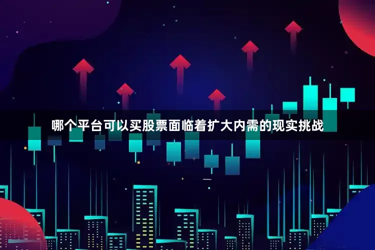 哪个平台可以买股票面临着扩大内需的现实挑战