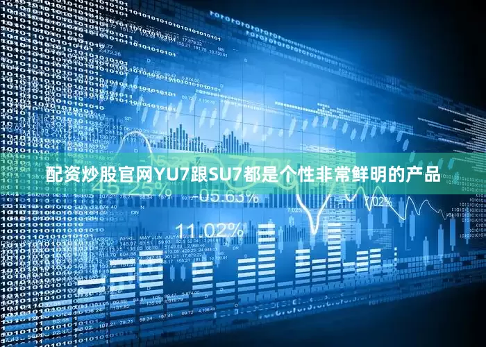 配资炒股官网YU7跟SU7都是个性非常鲜明的产品