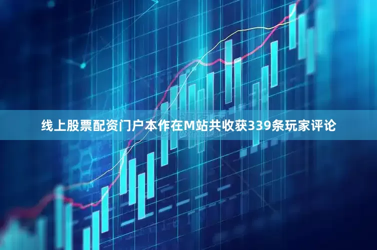 线上股票配资门户本作在M站共收获339条玩家评论