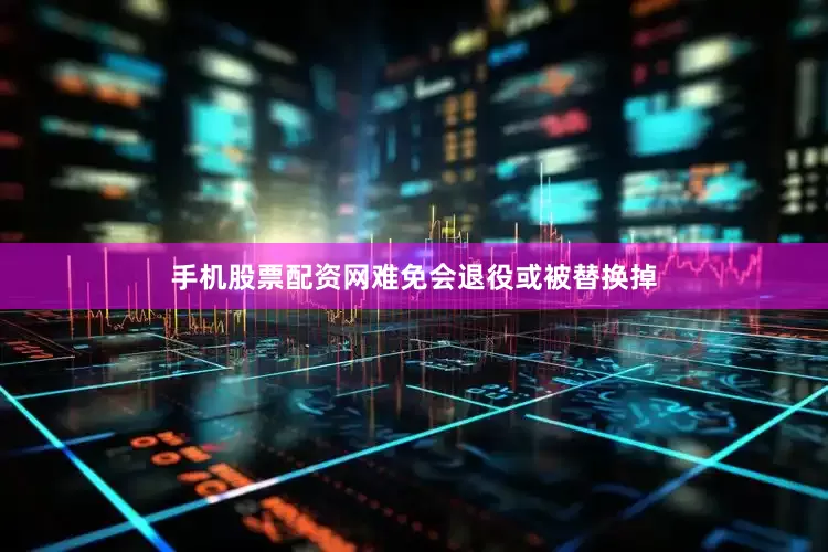 手机股票配资网难免会退役或被替换掉