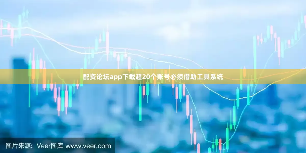 配资论坛app下载超20个账号必须借助工具系统