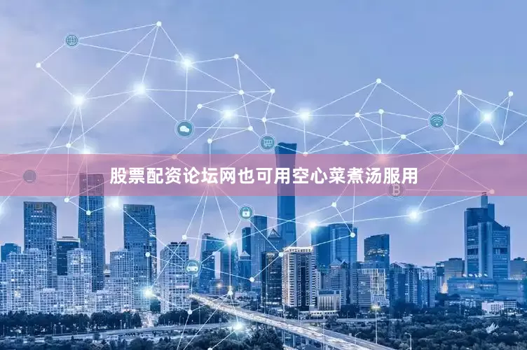 股票配资论坛网也可用空心菜煮汤服用