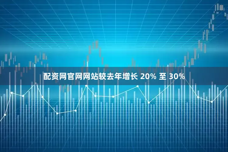 配资网官网网站较去年增长 20% 至 30%