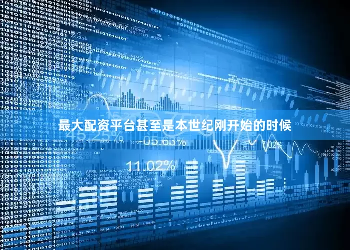 最大配资平台甚至是本世纪刚开始的时候