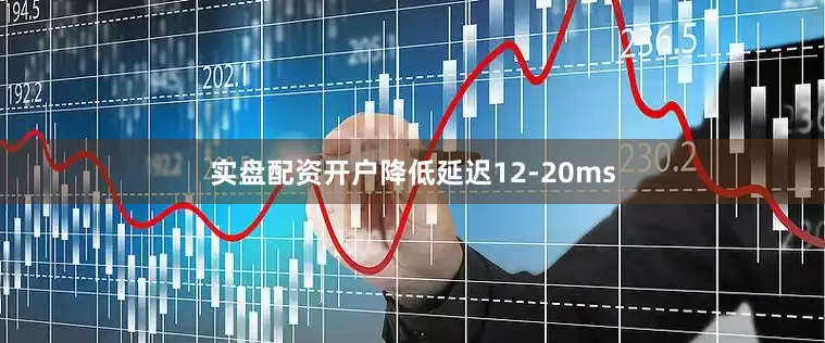 实盘配资开户降低延迟12-20ms