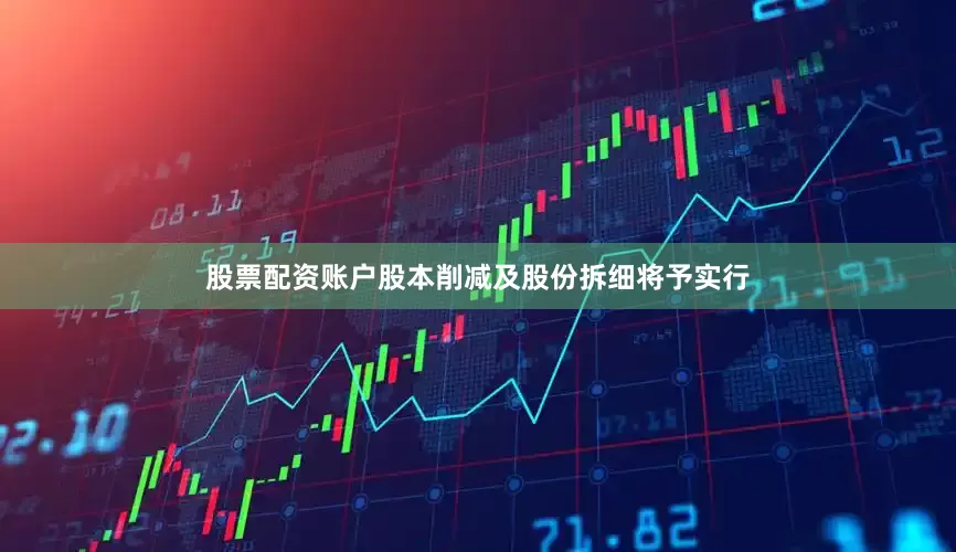 股票配资账户股本削减及股份拆细将予实行