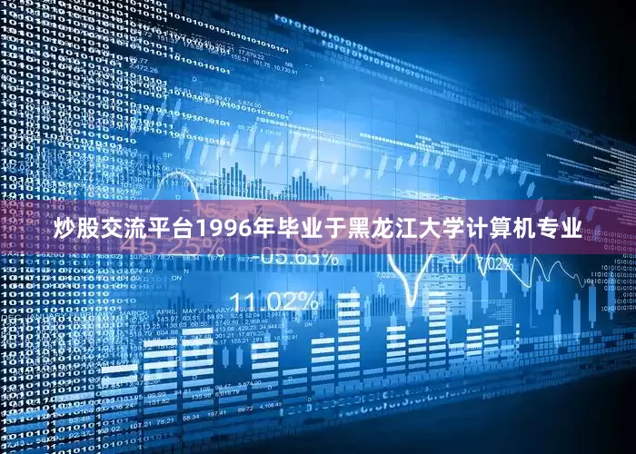 炒股交流平台1996年毕业于黑龙江大学计算机专业