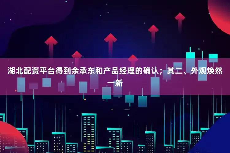 湖北配资平台得到余承东和产品经理的确认；　　其二、外观焕然一新