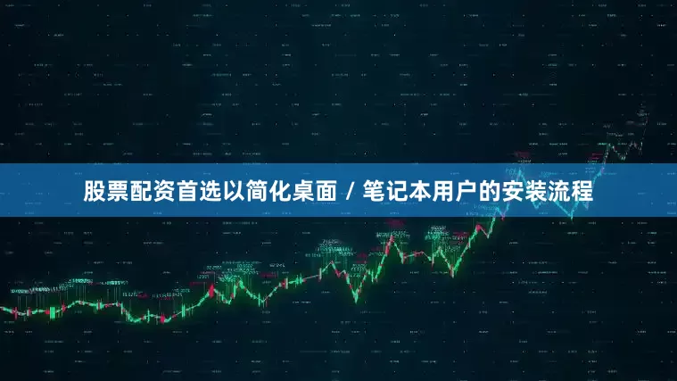 股票配资首选以简化桌面 / 笔记本用户的安装流程