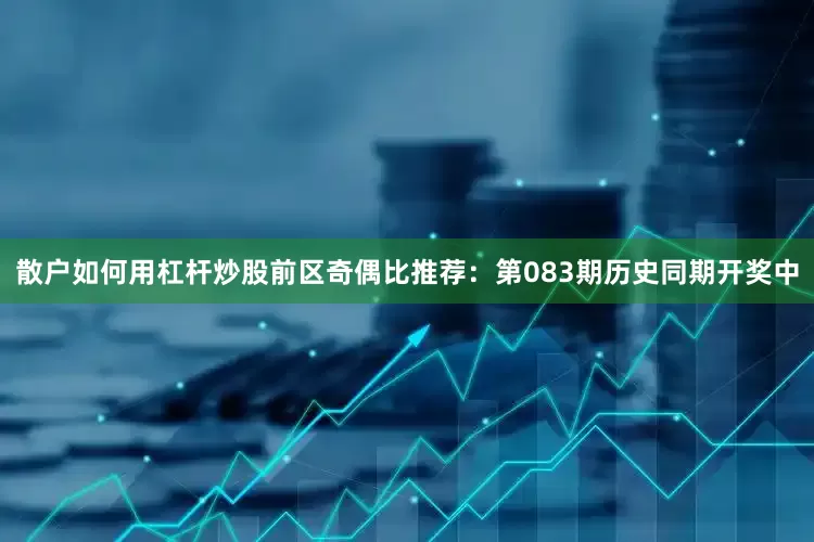 散户如何用杠杆炒股　　前区奇偶比推荐：第083期历史同期开奖中