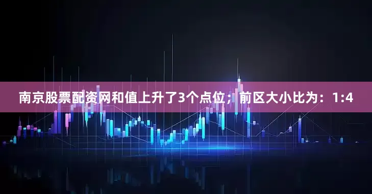 南京股票配资网和值上升了3个点位；　　前区大小比为：1:4
