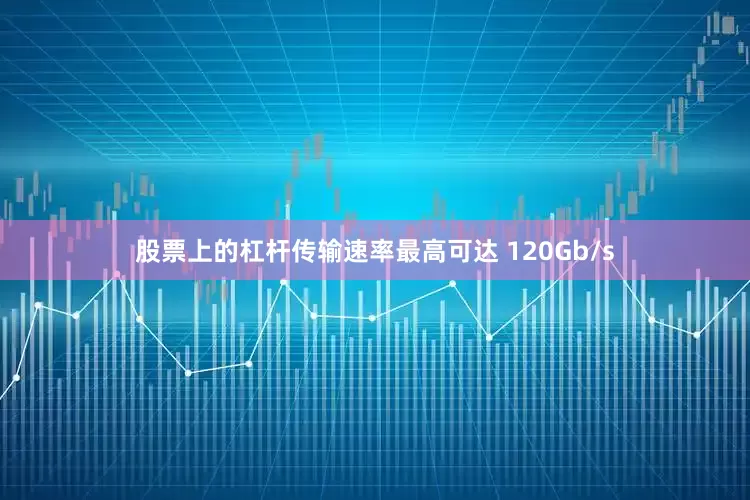 股票上的杠杆传输速率最高可达 120Gb/s