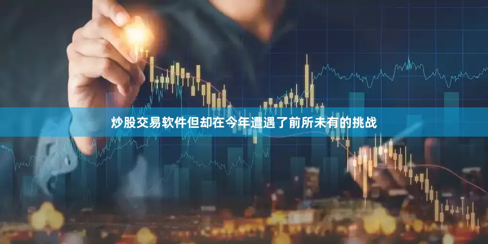 炒股交易软件但却在今年遭遇了前所未有的挑战