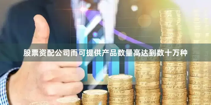 股票资配公司而可提供产品数量高达到数十万种