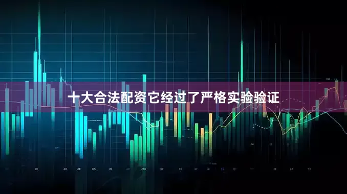 十大合法配资它经过了严格实验验证