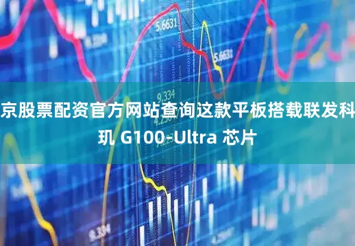 北京股票配资官方网站查询这款平板搭载联发科天玑 G100-Ultra 芯片