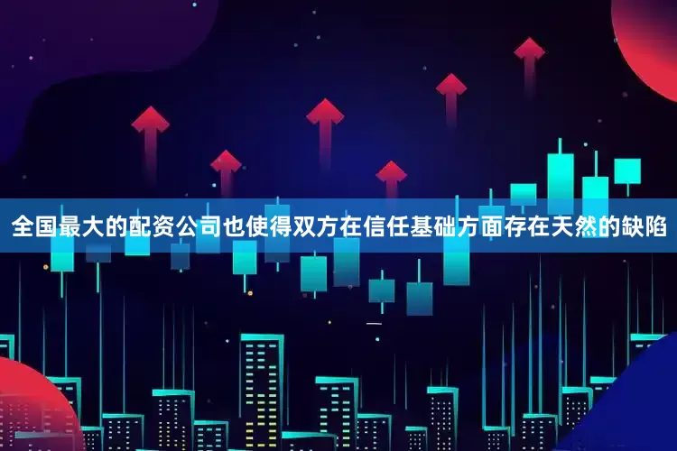 全国最大的配资公司也使得双方在信任基础方面存在天然的缺陷