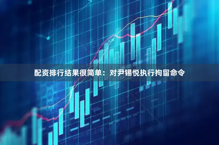 配资排行结果很简单：对尹锡悦执行拘留命令