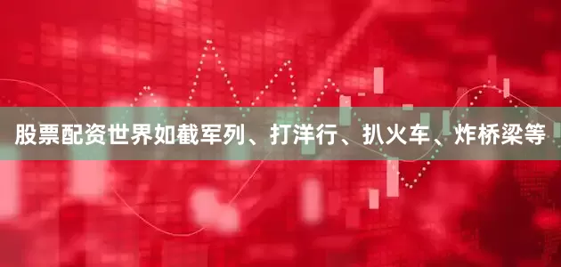 股票配资世界如截军列、打洋行、扒火车、炸桥梁等