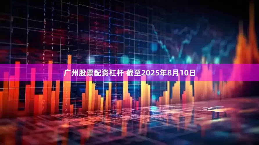广州股票配资杠杆 截至2025年8月10日