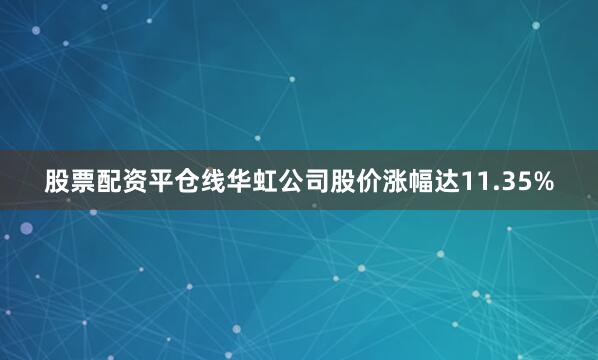 股票配资平仓线华虹公司股价涨幅达11.35%