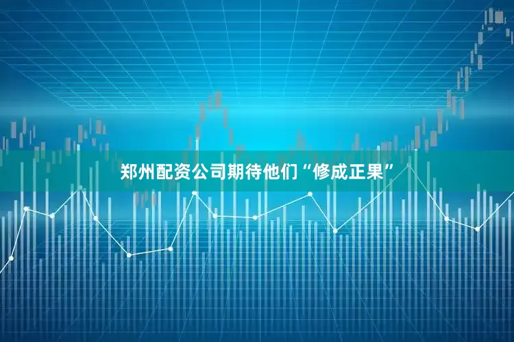 郑州配资公司期待他们“修成正果”