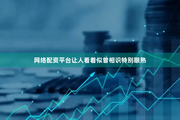网络配资平台让人看着似曾相识特别眼熟