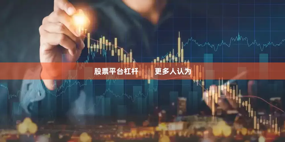 股票平台杠杆        更多人认为