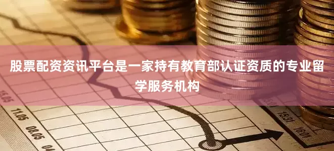 股票配资资讯平台是一家持有教育部认证资质的专业留学服务机构
