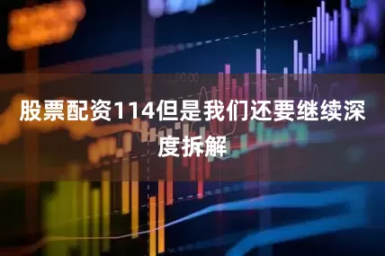 股票配资114但是我们还要继续深度拆解